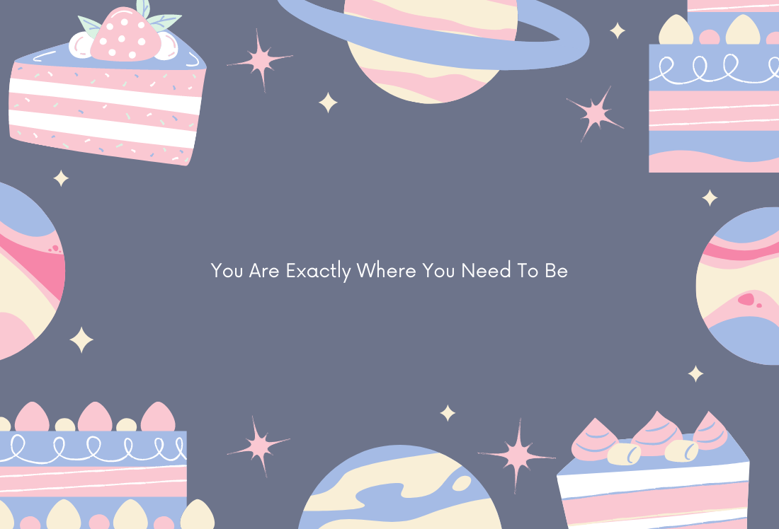 You Are Exactly Where You Need To Be
